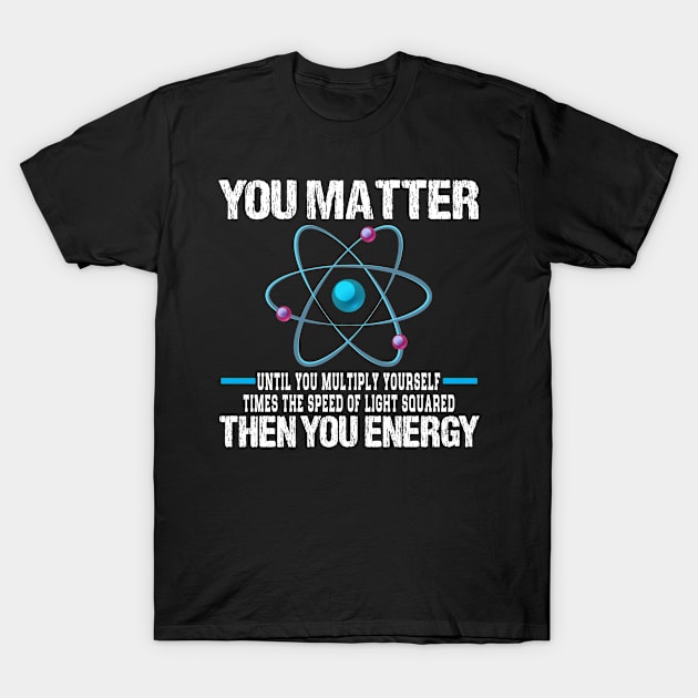 You Matter Than You Energy Atoms Science Teacher Funny T-Shirt by Meow_My_Cat